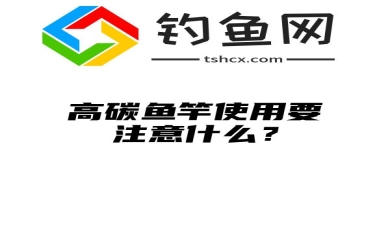 高碳鱼竿使用要注意什么？