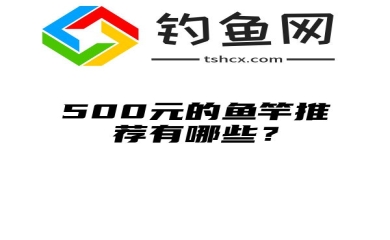 500元的鱼竿推荐有哪些？