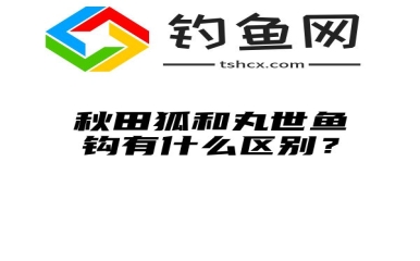 秋田狐和丸世鱼钩有什么区别？