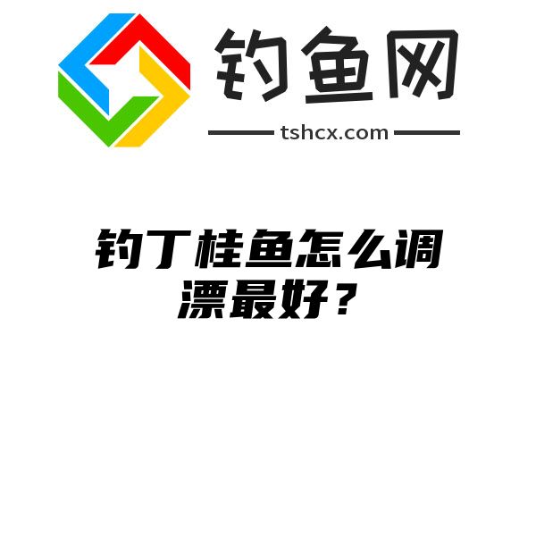 钓丁桂鱼怎么调漂最好？