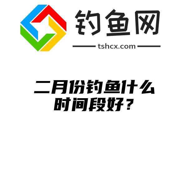 二月份钓鱼什么时间段好？