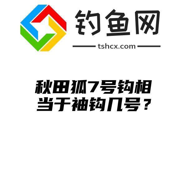 秋田狐7号钩相当于袖钩几号？