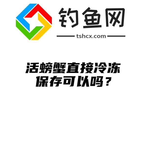 活螃蟹直接冷冻保存可以吗？