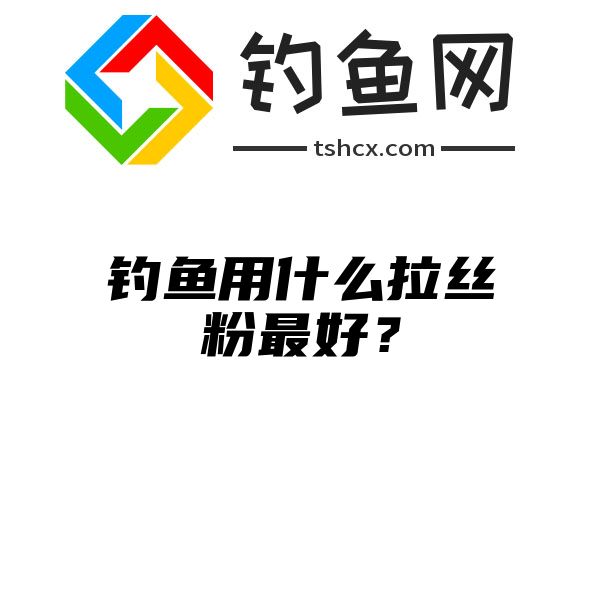 钓鱼用什么拉丝粉最好？