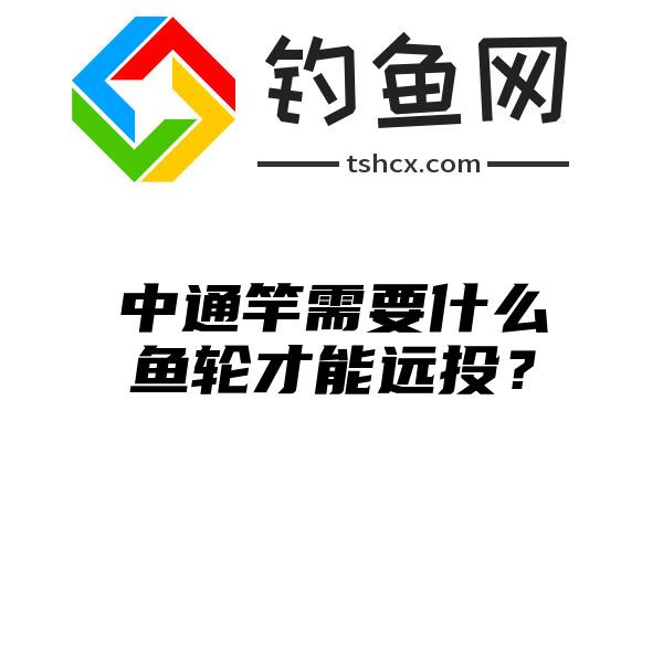 中通竿需要什么鱼轮才能远投？