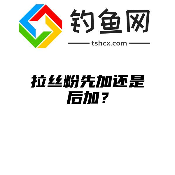 拉丝粉先加还是后加？