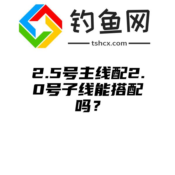 2.5号主线配2.0号子线能搭配吗？