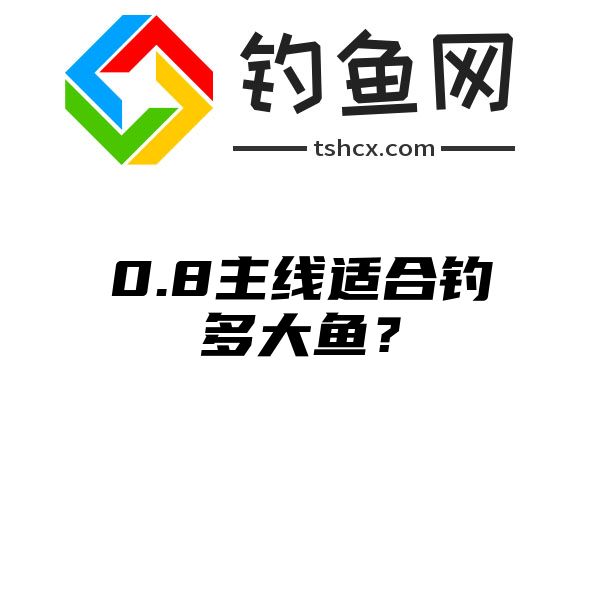 0.8主线适合钓多大鱼？